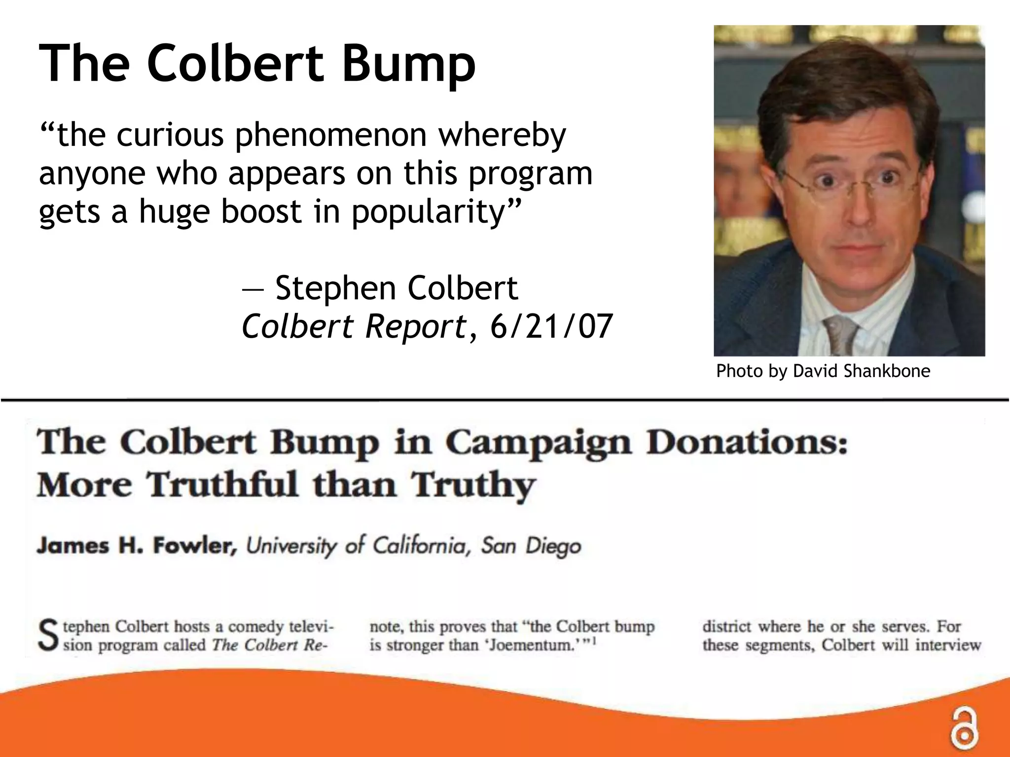 The Colbert Bump
―the curious phenomenon whereby
anyone who appears on this program
gets a huge boost in popularity‖
— Stephen Colbert
Colbert Report, 6/21/07
Photo by David Shankbone

 