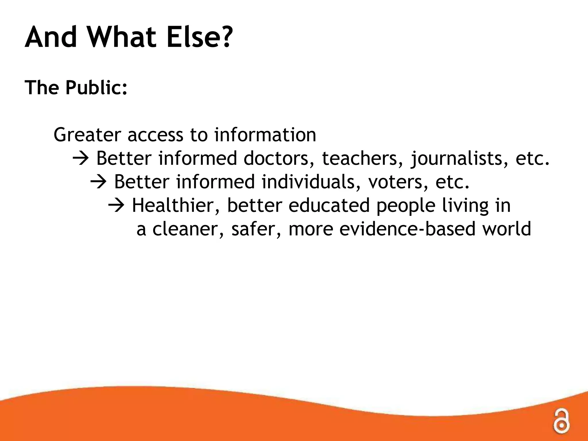 And What Else?
The Public:
Greater access to information
 Better informed doctors, teachers, journalists, etc.
 Better informed individuals, voters, etc.
 Healthier, better educated people living in
a cleaner, safer, more evidence-based world

 