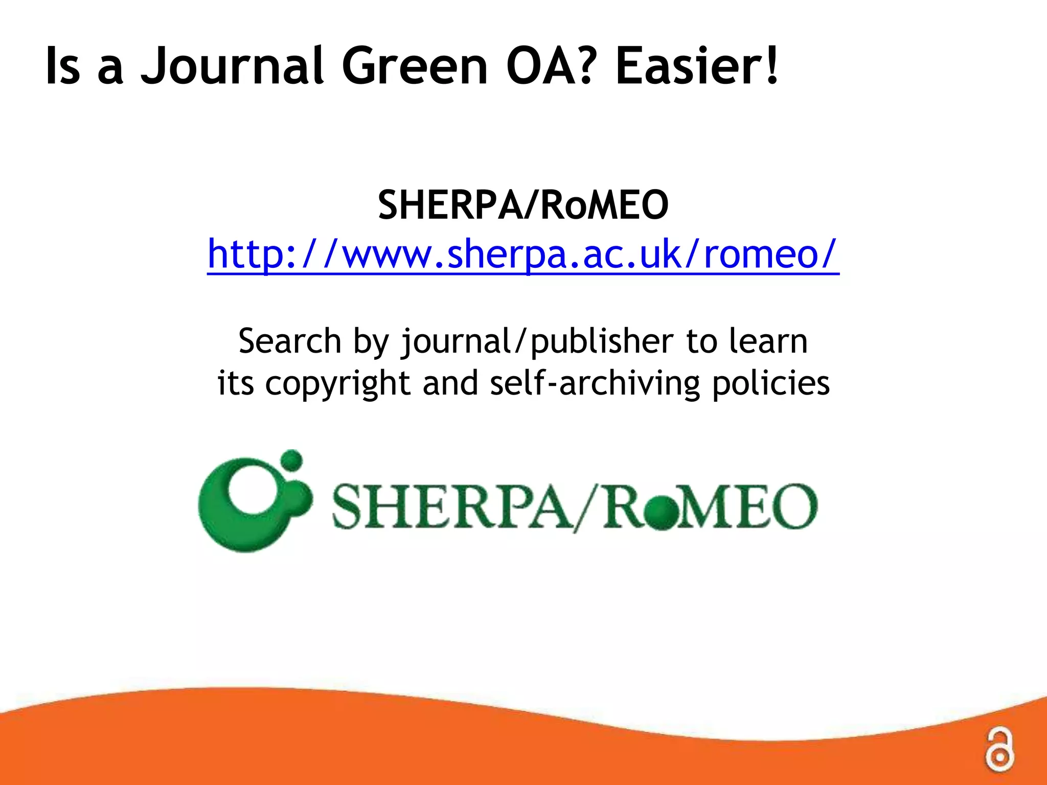 Is a Journal Green OA? Easier!
SHERPA/RoMEO
http://www.sherpa.ac.uk/romeo/
Search by journal/publisher to learn
its copyright and self-archiving policies

 