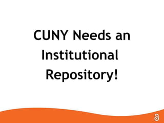 CUNY Needs an
Institutional
Repository!

 