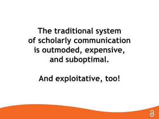 The traditional system
of scholarly communication
is outmoded, expensive,
and suboptimal.
And exploitative, too!

 