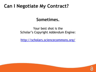 Can I Negotiate My Contract?
Sometimes.
Your best shot is the
Scholar’s Copyright Addendum Engine:
http://scholars.sciencecommons.org/

 