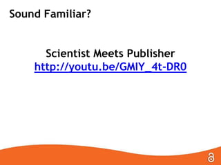 Sound Familiar?
Scientist Meets Publisher
http://youtu.be/GMIY_4t-DR0

 