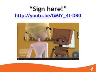 “Sign here!”
http://youtu.be/GMIY_4t-DR0
 