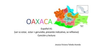 OAXACA
Español A1
(ser vs estar, estar + gerundio, presente indicativo, se reflexivo)
Canción y lectura
Jessica Viviana Toledo Aranda
 