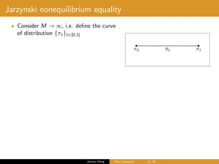 Jarzynski nonequilibrium equality
• Consider M → ∞, i.e. deﬁne the curve
of distribution {πt}t∈[0,1]
Jeremy Heng Flow transport 6/ 24
 