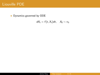 Liouville PDE
• Dynamics governed by ODE
dXt = f (t, Xt)dt, X0 ∼ π0
Jeremy Heng Flow transport 9/ 24
 