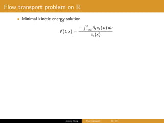 Flow transport problem on R
• Minimal kinetic energy solution
f (t, x) =
−
x
−∞
∂tπt(u) du
πt(x)
Jeremy Heng Flow transport 12/ 24
 