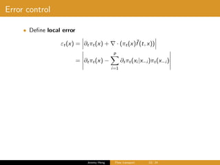 Error control
• Deﬁne local error
εt(x) = ∂tπt(x) + · (πt(x)˜f (t, x))
= ∂tπt(x) −
p
i=1
∂tπt(xi |x−i )πt(x−i )
Jeremy Heng Flow transport 19/ 24
 