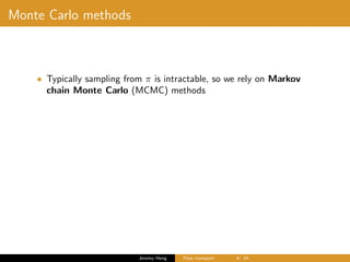 Monte Carlo methods
• Typically sampling from π is intractable, so we rely on Markov
chain Monte Carlo (MCMC) methods
Jeremy Heng Flow transport 4/ 24
 