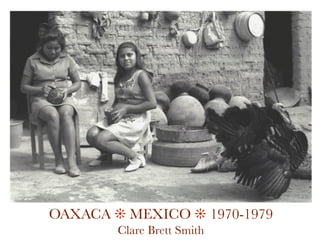 OAXACA ! MEXICO ! 1970-1979
        Clare Brett Smith
 