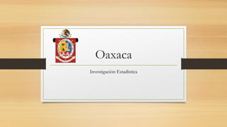 Oaxaca
Investigación Estadística
 