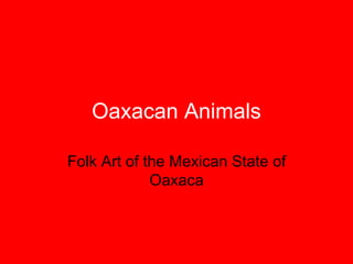 Oaxacan Animals
Folk Art of the Mexican State of
Oaxaca
 