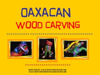Oaxacan  wood carving Image Sources: www.oaxacafinecarvings.com www.zenyfuentesoaxacanwoodcarving.com o o o o o o o o o o o  o o o o o o o o o o o o o o o o o o o o o o o o o o o o o o  o o o o o o o o o o o o o o o o o o o o o o 