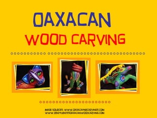 Oaxacan  wood carving Image Sources: www.oaxacafinecarvings.com www.zenyfuentesoaxacanwoodcarving.com o o o o o o o o o o ...