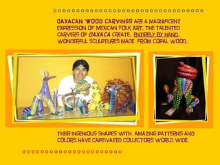 Oaxacan Wood Carvings  are a magnificent expression of Mexican Folk Art. The talented carvers of  Oaxaca  create,   entire...