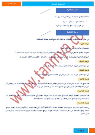 ‫التشغيلى‬ ‫التخطيط‬‫المتدرب‬ ‫دليل‬
6| P a g e
‫هما‬ ‫أساسييا‬ ‫عامليا‬ ‫م‬ ‫التخطيط‬ ‫الي‬ ‫الحاجة‬ ‫تهشأ‬
•‫محدودة‬ ‫وارد‬ ‫مسسة‬ ‫ا‬ ‫امتالك‬
•‫ومنفردة‬ ‫معقدة‬ ‫بيئة‬ ‫في‬ ‫مسسة‬ ‫ا‬ ‫تعيش‬ ‫اا‬
‫وهي‬‫عبارة‬‫ع‬‫سلسلة‬‫م‬‫الخطوات‬‫أو‬‫ق‬‫الطر‬‫التي‬‫تتبع‬‫للقيا‬‫بعملية‬‫التخطيط‬
‫رحلة‬ ‫ا‬‫ألاولى‬-
‫وتنقسم‬‫الى‬‫عوامل‬‫خارجية‬‫وعوامل‬‫داخلية‬
‫العوامل‬‫الخارجية‬‫وهى‬‫دراسة‬‫العوامل‬‫حيطة‬ ‫ا‬‫نظمة‬ ‫با‬‫مثل‬‫العوامل‬(‫قتصادية‬،‫السياسية‬،‫جتماعية‬)
‫العوامل‬‫الداخلية‬‫وهي‬‫دراسة‬‫ظروف‬‫البيئة‬‫الداخلية‬‫مثل‬‫نوع‬(‫الخبرات‬،‫الكفاءات‬،‫آلاالت‬‫عدات‬ ‫وا‬)
‫رحلة‬ ‫ا‬‫الثانية‬-
‫على‬‫ضوء‬‫تحديد‬‫ظروف‬‫البيئة‬‫نستطيع‬‫أا‬‫نحدد‬‫أهدافنا‬‫بشكل‬‫واضح‬
‫رحلة‬ ‫ا‬‫الثالثة‬-
‫على‬‫ضوء‬‫تحديد‬‫دف‬ ‫ال‬‫نحدد‬‫البدائل‬‫التي‬‫م‬‫ا‬ ‫خالل‬‫تستطيع‬‫تحقين‬‫هيا‬‫دف‬ ‫ال‬
‫رحلة‬ ‫ا‬‫الرابعة‬-
‫بعد‬‫اع‬‫ا‬‫ا‬‫ض‬‫و‬‫عدد‬‫البدائل‬‫التي‬‫ى‬ ‫ا‬‫ا‬‫ا‬‫ا‬‫س‬‫ن‬‫م‬‫ا‬ ‫خالل‬‫الى‬‫تحقين‬‫دف‬ ‫ال‬‫نبدأ‬‫بتقييم‬‫كل‬‫بديل‬‫م‬‫خالة‬‫معرفة‬‫وتحديد‬‫مده‬‫تحقين‬‫ك‬‫ل‬
‫بديل‬‫دف‬ ‫لل‬‫وكلما‬‫كاا‬‫البديل‬‫أقرب‬‫الى‬‫تحقين‬‫دف‬ ‫ال‬‫النهائي‬‫كلما‬‫كاا‬
‫ى‬
‫مرغوبا‬‫به‬‫أكثر‬
‫رحلة‬ ‫ا‬‫الخامسة‬-
‫بعد‬‫نتهاء‬‫م‬‫الخطوة‬‫الرابعة‬‫تمثلة‬ ‫ا‬‫في‬‫تقييم‬‫البدائل‬‫نبدأ‬‫بمرحلة‬‫ختيار‬‫أي‬‫تحديد‬‫البديل‬،‫ال‬‫ا‬‫ا‬‫ا‬‫ا‬‫ا‬‫ة‬‫ألاف‬‫وفي‬‫هيه‬‫ال‬‫حالة‬‫فإا‬
‫نظمة‬ ‫ا‬‫تختار‬‫البديل‬‫اليي‬‫يحقن‬‫ا‬ ‫هدف‬‫ويهسجم‬‫مع‬‫سياساتها‬‫ا‬‫وتكو‬‫مخاإره‬‫قليلة‬
‫رحلة‬ ‫ا‬‫السادسة‬-
‫في‬‫اوء‬‫ا‬‫ا‬‫ض‬‫البديل‬‫اليي‬‫يتم‬‫اختياره‬‫يقو‬‫خطط‬ ‫ا‬‫بتحديد‬‫اطة‬‫ا‬‫ا‬‫ش‬‫ألان‬‫وألاعماة‬‫التي‬‫ياب‬‫القيا‬‫ا‬ ‫ا‬‫ا‬‫ا‬‫ا‬‫ا‬‫ا‬‫ا‬‫ا‬‫ا‬‫ا‬‫ا‬‫ا‬‫ا‬‫ا‬‫ب‬‫اع‬‫ا‬‫ا‬‫ض‬‫لو‬‫البديل‬‫ختار‬ ‫ا‬‫م‬‫اع‬‫ا‬‫ا‬‫ض‬‫و‬
‫التنفيي‬‫ا‬‫وتكو‬‫ألانشطة‬‫على‬‫شكل‬‫سياسات‬،،‫اجراءات‬،‫قواعد‬،‫برامج‬‫ميزانيات‬‫ياب‬‫لتزا‬‫ا‬ ‫ا‬‫ا‬‫ا‬‫ا‬‫ا‬‫ا‬‫ا‬‫ا‬‫ا‬‫ا‬‫ب‬‫حيث‬‫بدونها‬‫ال‬‫يمك‬‫ض‬‫ماا‬
‫حس‬‫التنفيي‬
‫الحاجة‬‫للتخطيط‬
‫مراحل‬‫التخطيط‬
 