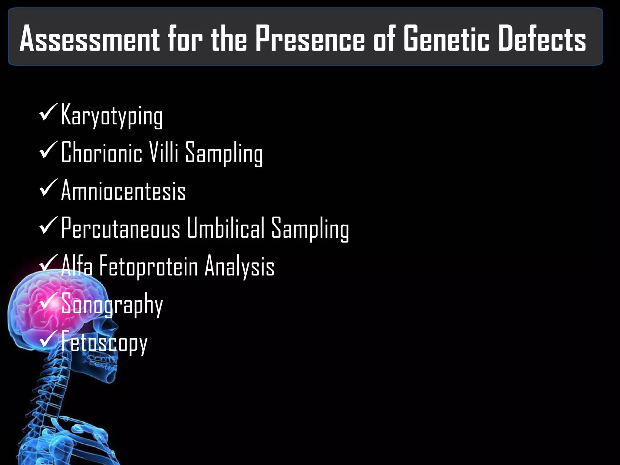 Assessment for the Presence of Genetic Defects Karyotyping Chorionic Villi Sampling Amniocentesis Percutaneous Umbilical Sampling Alfa Fetoprotein Analysis Sonography Fetoscopy 