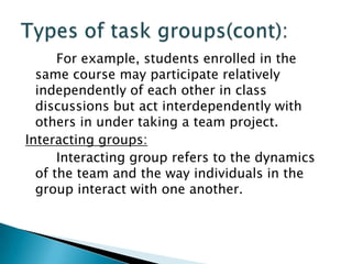  Informal groups are the natural
and spontaneous grouping of people
whenever they work together over a period of
time.
 ...