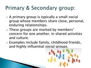  People in a secondary group interact on a less
personal level than in a primary group, and
their relationships are tempo...
