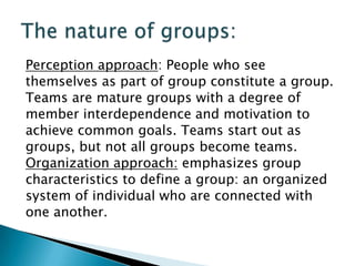 Motivation approach: a group is a collection of
individuals whose collective existence satisfies
needs.
Interaction approa...