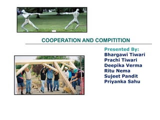 COOPERATION AND COMPITITION
Presented By:
Bhargawi Tiwari
Prachi Tiwari
Deepika Verma
Ritu Nema
Sujeet Pandit
Priyanka Sahu
 