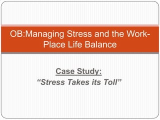 OB:Managing Stress and the WorkPlace Life Balance
Case Study:
“Stress Takes its Toll”

 