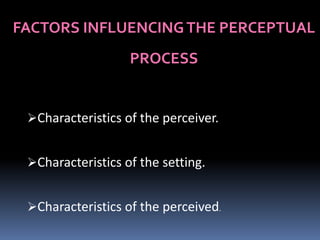Characteristics of the perceiver.

The perceptual process is influenced by the perceiver’s:
•Past experiences.
•Needs or ...