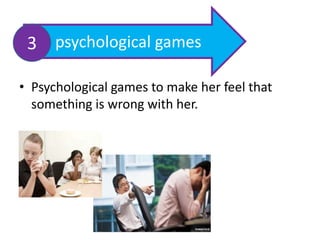 • Psychological games to make her feel that
something is wrong with her.
psychological games3