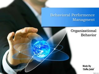 Behavioral Performence
Managment
Organizational
Behavior
Made By
Talha Jalal
 