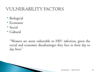  Biological 
 Economic 
 Social 
 Cultural 
“Women are most vulnerable to HIV infection, given the 
social and economic disadvantages they face in their day to 
day lives.” 
By Alemyehu T March 22-2014 223 
 