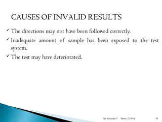 The directions may not have been followed correctly. 
 Inadequate amount of sample has been exposed to the test 
system. 
The test may have deteriorated. 
By Alemyehu T March 22-2014 83 
 