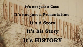 It’s not just a Case
It’s not just a Presentation
It’s A Story
It’s his Story
It’s HISTORY
 