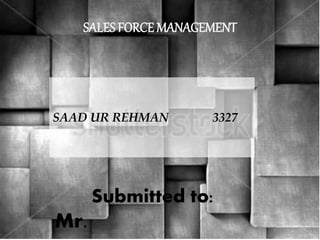 SAAD UR REHMAN 3327
SALES FORCE MANAGEMENT
Submitted to:
Mr.
 