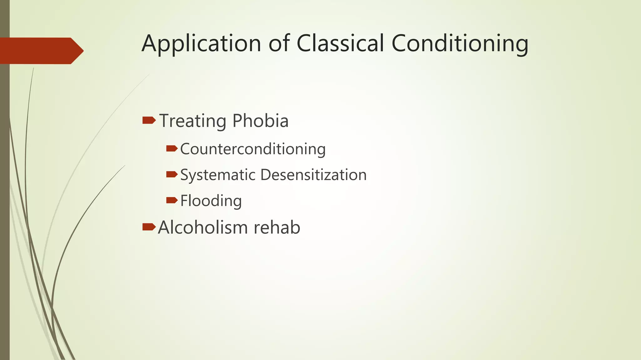 Application of Classical Conditioning
Treating Phobia
Counterconditioning
Systematic Desensitization
Flooding
Alcoholism rehab
 