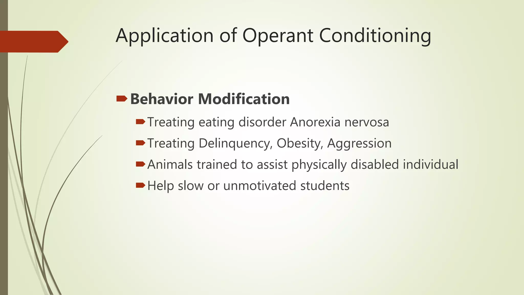 Application of Operant Conditioning
Behavior Modification
Treating eating disorder Anorexia nervosa
Treating Delinquency, Obesity, Aggression
Animals trained to assist physically disabled individual
Help slow or unmotivated students
 