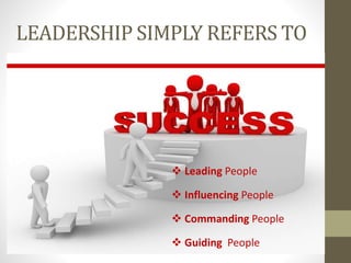 LEADERSHIP SIMPLY REFERS TO
 Leading People
 Influencing People
 Commanding People
 Guiding People
 
