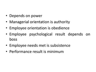 • Depends on power
• Managerial orientation is authority
• Employee orientation is obedience
• Employee psychological result depends on
boss
• Employee needs met is subsistence
• Performance result is minimum
 
