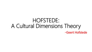 HOFSTEDE:
A Cultural Dimensions Theory
-Geert Hofstede
 