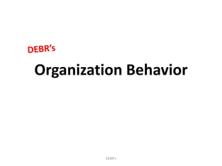 Organization Behavior
DEBR's
 