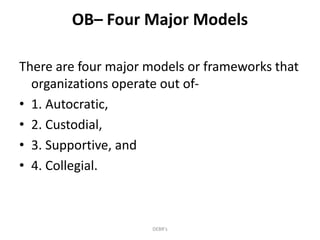 OB– Four Major Models
There are four major models or frameworks that
organizations operate out of-
• 1. Autocratic,
• 2. Custodial,
• 3. Supportive, and
• 4. Collegial.
DEBR's
 
