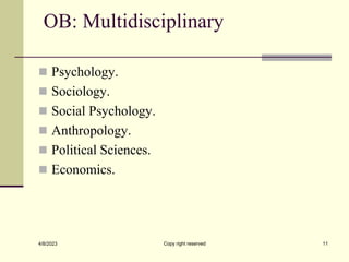 OB: Multidisciplinary
 Psychology.
 Sociology.
 Social Psychology.
 Anthropology.
 Political Sciences.
 Economics.
4/8/2023 Copy right reserved 11
 