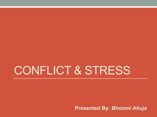 CONFLICT & STRESS
Presented By: Bhoomi Ahuja
 