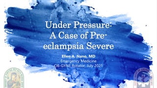 Under Pressure:
A Case of Pre-
eclampsia Severe
Ellen A. Nano, MD
Emergency Medicine
OB-GYNE Rotator, July 2021
 
