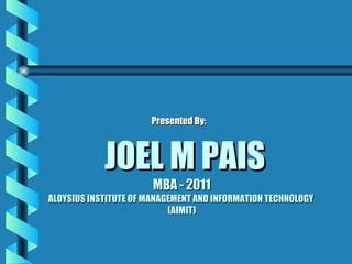 JOEL M PAIS MBA - 2011 ALOYSIUS INSTITUTE OF MANAGEMENT AND INFORMATION TECHNOLOGY  (AIMIT) ,[object Object]