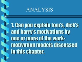 1. Can you explain tom’s, dick’s and harry’s motivations by one or more of the work-motivation models discussed in this chapter. ANALYSIS 
