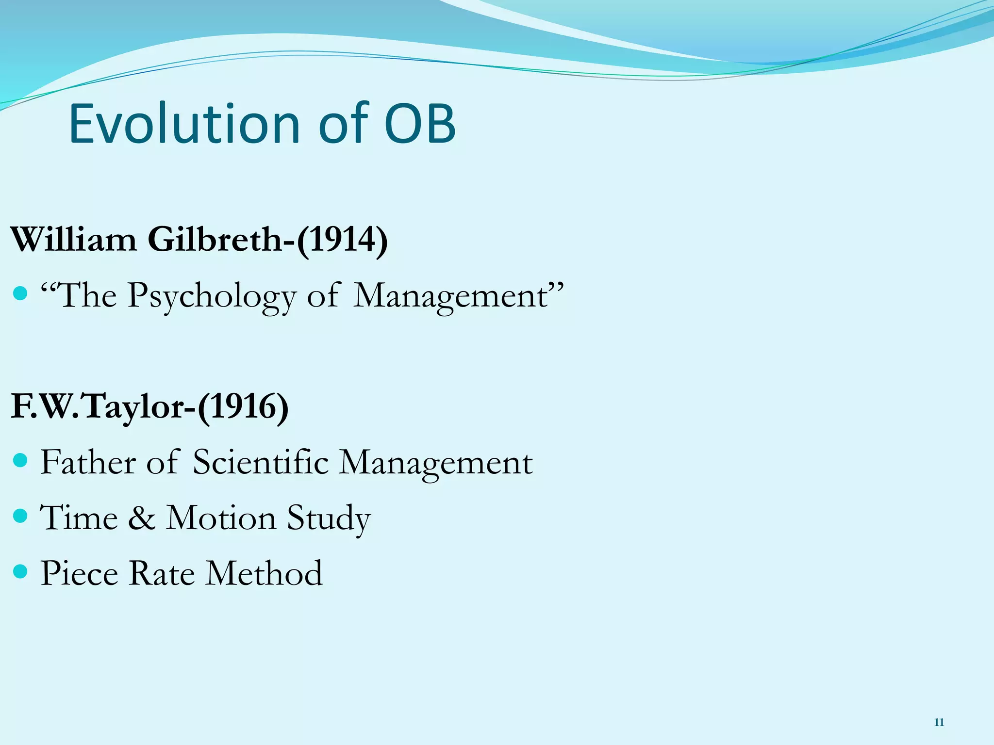 William Gilbreth-(1914)
 “The Psychology of Management”
F.W.Taylor-(1916)
 Father of Scientific Management
 Time & Motion Study
 Piece Rate Method
Evolution of OB
11
 
