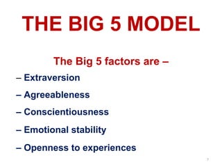 7
THE BIG 5 MODEL
The Big 5 factors are –
– Extraversion
– Agreeableness
– Conscientiousness
– Emotional stability
– Openness to experiences
 