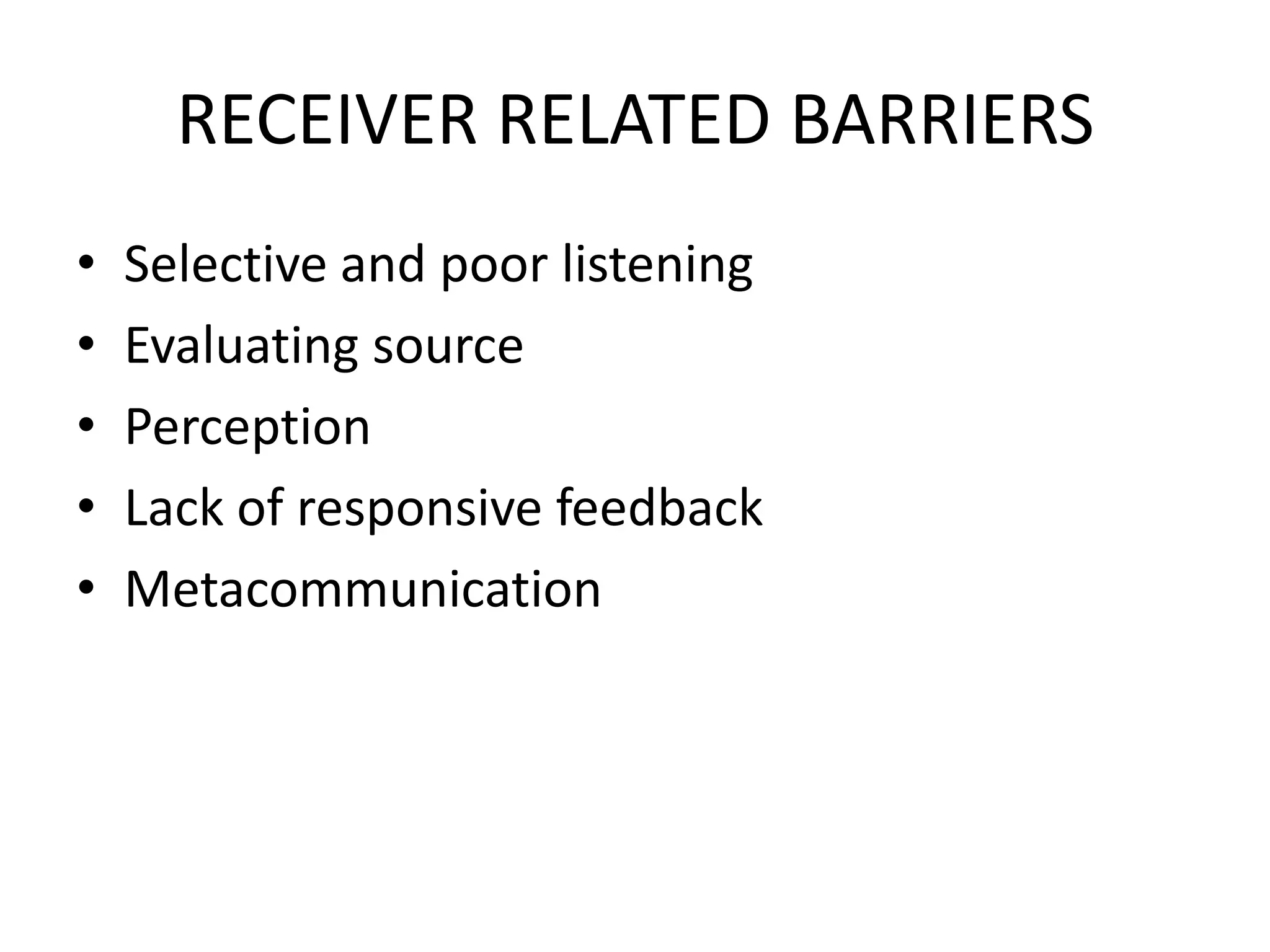 RECEIVER RELATED BARRIERS
•
•
•
•
•

Selective and poor listening
Evaluating source
Perception
Lack of responsive feedback
Metacommunication

 