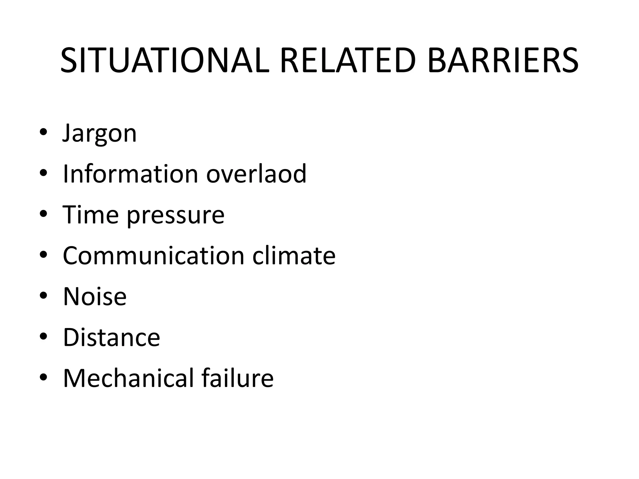 SITUATIONAL RELATED BARRIERS
•
•
•
•
•
•
•

Jargon
Information overlaod
Time pressure
Communication climate
Noise
Distance
Mechanical failure

 